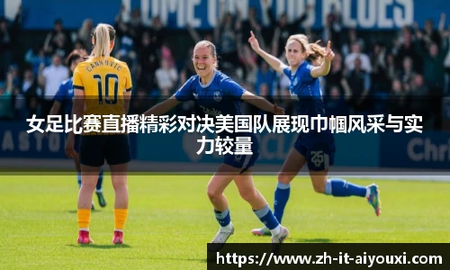 女足比赛直播精彩对决美国队展现巾帼风采与实力较量