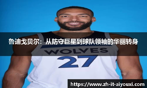 鲁迪戈贝尔：从防守巨星到球队领袖的华丽转身