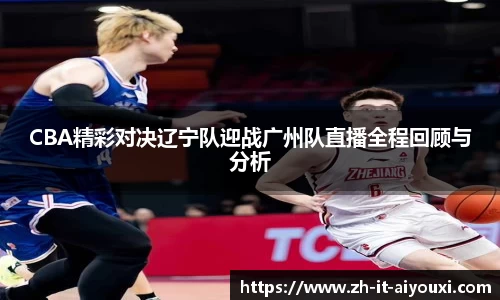CBA精彩对决辽宁队迎战广州队直播全程回顾与分析