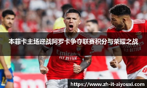 本菲卡主场迎战阿罗卡争夺联赛积分与荣耀之战