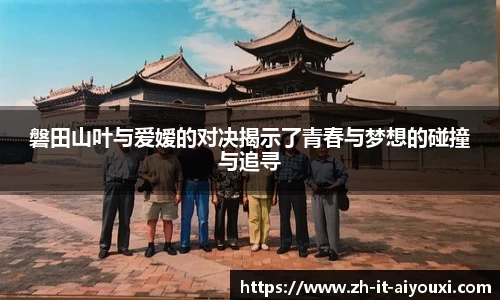 磐田山叶与爱嫒的对决揭示了青春与梦想的碰撞与追寻