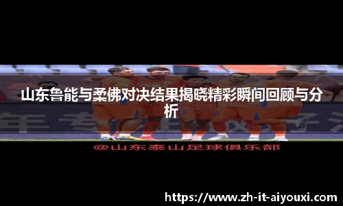 山东鲁能与柔佛对决结果揭晓精彩瞬间回顾与分析