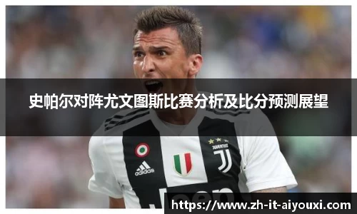 史帕尔对阵尤文图斯比赛分析及比分预测展望