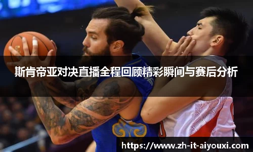 斯肯帝亚对决直播全程回顾精彩瞬间与赛后分析