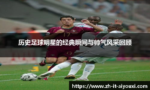 历史足球明星的经典瞬间与帅气风采回顾