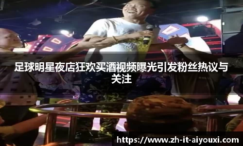 足球明星夜店狂欢买酒视频曝光引发粉丝热议与关注